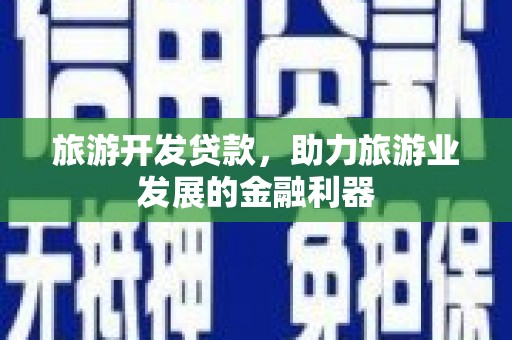 新民旅游开发贷款，助力旅游业发展的金融利器