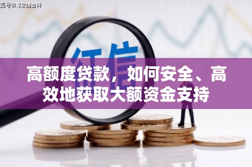 新民高额度贷款，如何安全、高效地获取大额资金支持