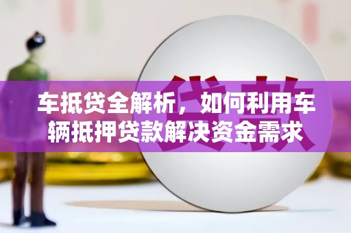 新民车抵贷全解析，如何利用车辆抵押贷款解决资金需求