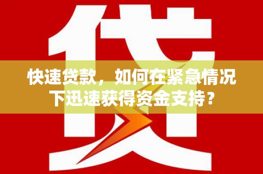 新民快速贷款，如何在紧急情况下迅速获得资金支持？