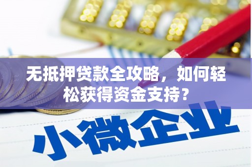 新民无抵押贷款全攻略，如何轻松获得资金支持？