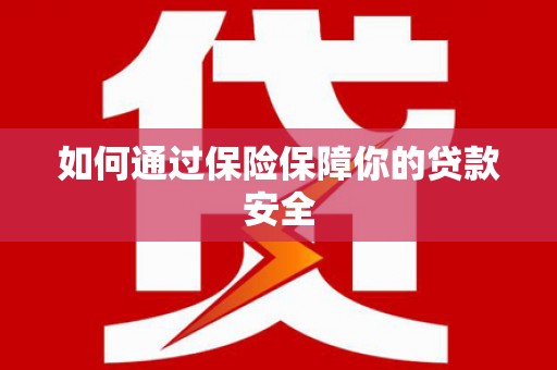 新民如何通过保险保障你的贷款安全