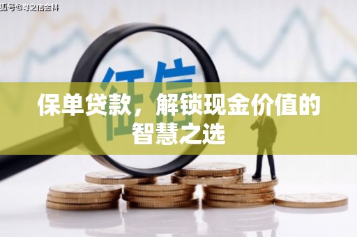 新民保单贷款，解锁现金价值的智慧之选