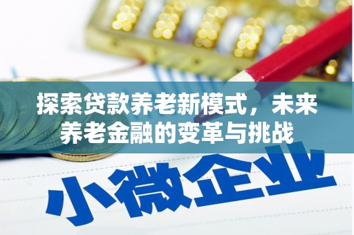 新民探索贷款养老新模式，未来养老金融的变革与挑战