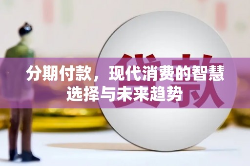 新民分期付款，现代消费的智慧选择与未来趋势