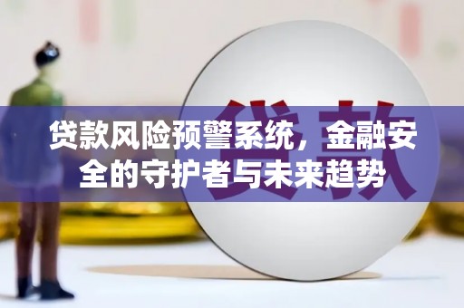 新民贷款风险预警系统，金融安全的守护者与未来趋势