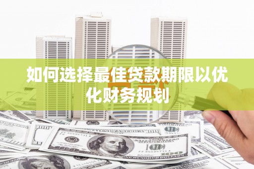 新民如何选择最佳贷款期限以优化财务规划