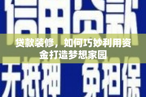 新民贷款装修，如何巧妙利用资金打造梦想家园
