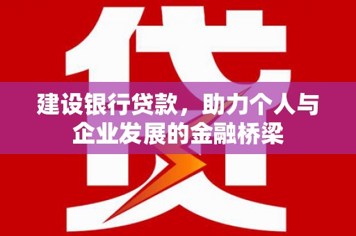 新民建设银行贷款，助力个人与企业发展的金融桥梁