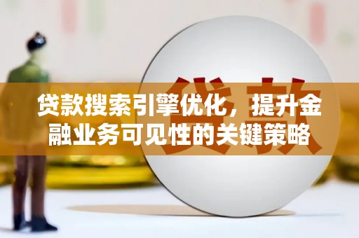 新民贷款搜索引擎优化，提升金融业务可见性的关键策略