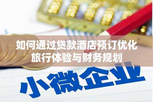 新民如何通过贷款酒店预订优化旅行体验与财务规划