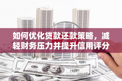 新民如何优化贷款还款策略，减轻财务压力并提升信用评分