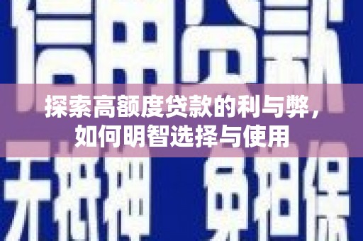 新民探索高额度贷款的利与弊，如何明智选择与使用