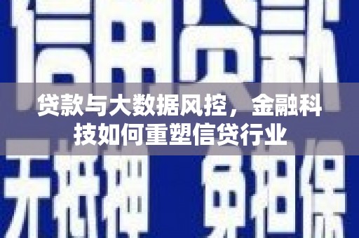 新民贷款与大数据风控，金融科技如何重塑信贷行业