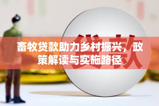 新民畜牧贷款助力乡村振兴，政策解读与实施路径