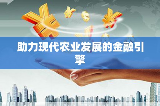 新民助力现代农业发展的金融引擎