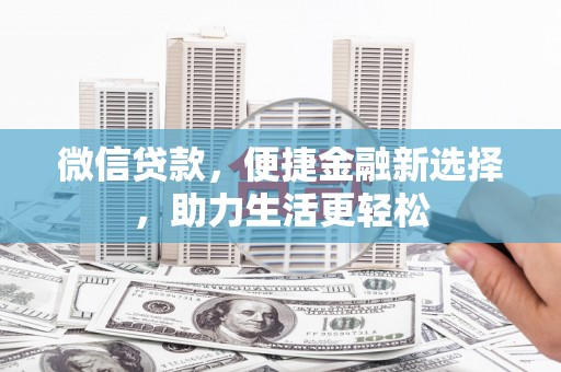 新民微信贷款，便捷金融新选择，助力生活更轻松