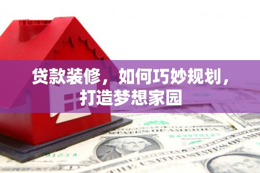 新民贷款装修，如何巧妙规划，打造梦想家园