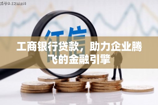 新民工商银行贷款，助力企业腾飞的金融引擎