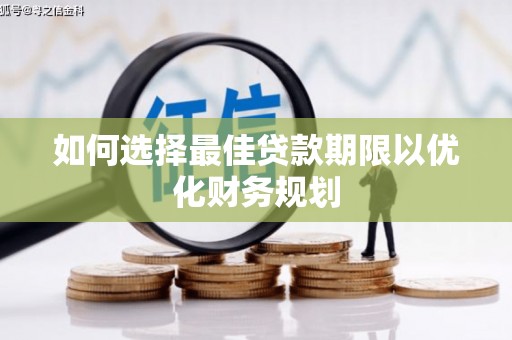 新民如何选择最佳贷款期限以优化财务规划