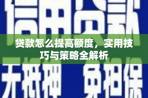 新民贷款怎么提高额度，实用技巧与策略全解析