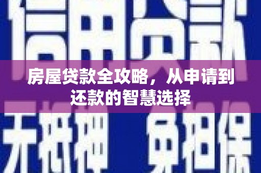 新民房屋贷款全攻略，从申请到还款的智慧选择