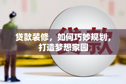 新民贷款装修，如何巧妙规划，打造梦想家园