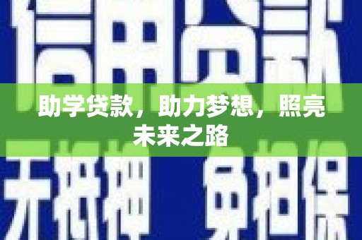 新民助学贷款，助力梦想，照亮未来之路
