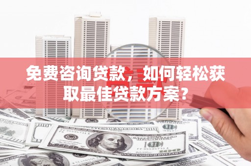 新民免费咨询贷款，如何轻松获取最佳贷款方案？